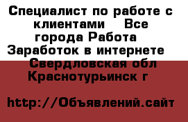 Специалист по работе с клиентами  - Все города Работа » Заработок в интернете   . Свердловская обл.,Краснотурьинск г.